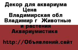 Декор для аквариума › Цена ­ 250 - Владимирская обл., Владимир г. Животные и растения » Аквариумистика   